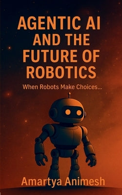 Agentic AI and the Future of Robotics: When Robots Make Choices..... by Amartya Animesh