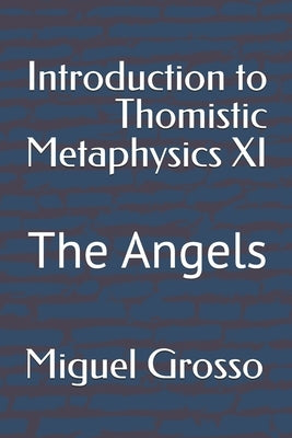 Introduction to Thomistic Metaphysics XI: The Angels by Grosso, Miguel
