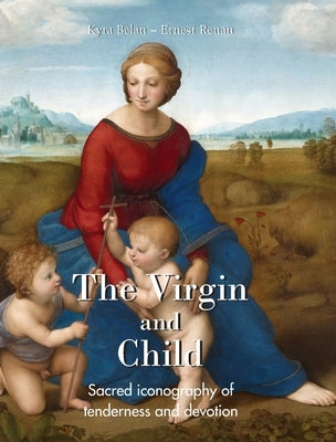 The Virgin And Child: Sacred iconography of tenderness and devotion by Belán, Kyra
