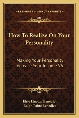 How to Realize on Your Personality: Making Your Personality Increase Your Income V6 by Benedict, Elsie Lincoln