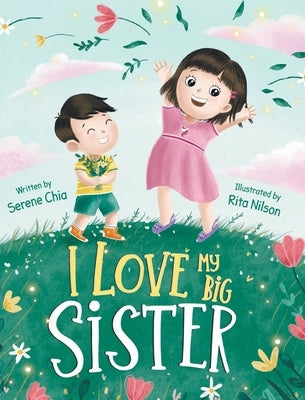 I Love My Big Sister: A Big Sister Learns To Understand Her Little Brother by Chia, Serene