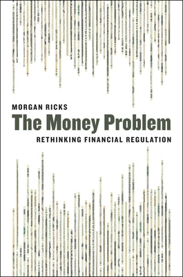 The Money Problem: Rethinking Financial Regulation by Ricks, Morgan