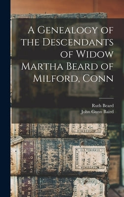 A Genealogy of the Descendants of Widow Martha Beard of Milford, Conn by Beard, Ruth