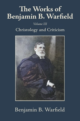 The Works of Benjamin B. Warfield, Volume III: Christology and Criticism by Warfield, Benjamin B.
