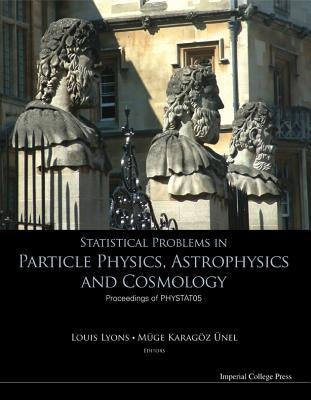 Statistical Problems in Particle Physics, Astrophysics and Cosmology - Proceedings of Phystat05 by Karagoz Unel, Muge