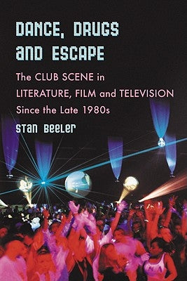 Dance, Drugs and Escape: The Club Scene in Literature, Film and Television Since the Late 1980s by Beeler, Stan