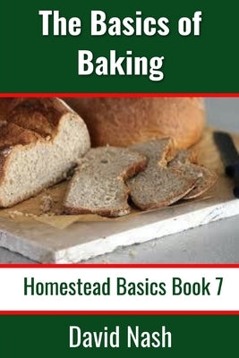 The Basics of Baking: How to Make Breads, Biscuits, and other Homemade Goodies Includes No-Fail Bread Recipes by Nash, David