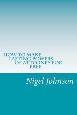 How To Make Lasting Power Of Attorney For Free by Johnson, Nigel Nathan