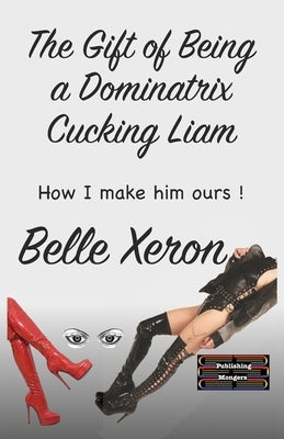 The Gift of Being a Dominatrix - Cucking Liam: How I make him ours ! by Xeron, Belle