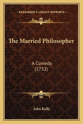 The Married Philosopher: A Comedy (1732) by Kelly, John
