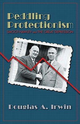 Peddling Protectionism: Smoot-Hawley and the Great Depression by Irwin, Douglas a.
