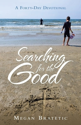 Searching for the Good: A Forty-Day Devotional by Bratetic, Megan