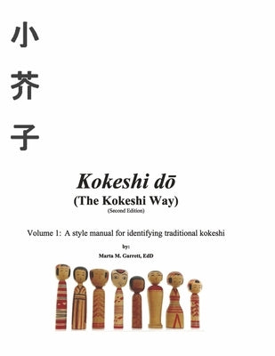 Kokeshi Do (the Kokeshi Way) Second Edition: Volume 1: A Style Manual for Identifying Traditional Kokeshivolume 1 by Garrett, Marta