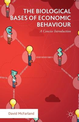 The Biological Bases of Economic Behaviour: A Concise Introduction by McFarland, David