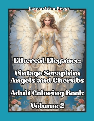 Ethereal Elegance: Vintage Seraphim, Angels, and Cherubs Adult Coloring Book Volume 2: 108 Timeless Drawings of Angels and Cherubs in Vin by Press, Lancashire