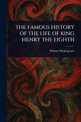 The Famous History of the Life of King Henry the Eighth by Shakespeare, William
