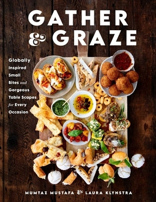 Gather and Graze: Globally Inspired Small Bites and Gorgeous Table Scapes for Every Occasion by Mustafa, Mumtaz