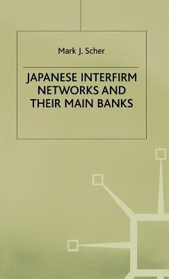 Japanese Interfirm Networks and Their Main Banks by Scher, M.