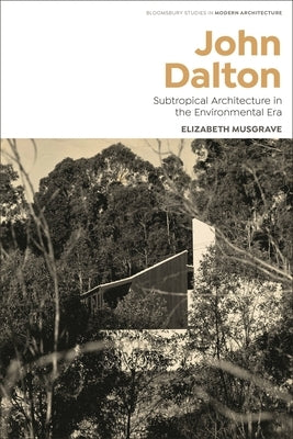 John Dalton: Subtropical Modernism and the Turn to Environment in Australian Architecture by Musgrave, Elizabeth