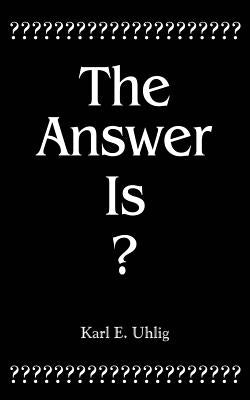 The Answer Is? by Uhlig, Karl E.