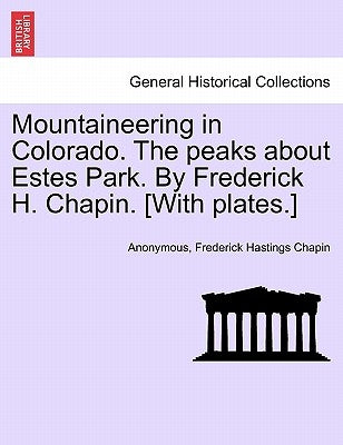 Mountaineering in Colorado. the Peaks about Estes Park. by Frederick H. Chapin. [With Plates.] by Anonymous