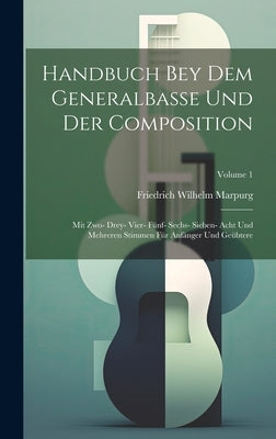 Handbuch Bey Dem Generalbasse Und Der Composition: Mit Zwo- Drey- Vier- Fünf- Sechs- Sieben- Acht Und Mehreren Stimmen Für Anfänger Und Geübtere; Volu by Marpurg, Friedrich Wilhelm