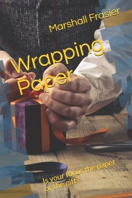 Wrapping Paper: Is your focus the paper or the gift? by Frasier, Marshall