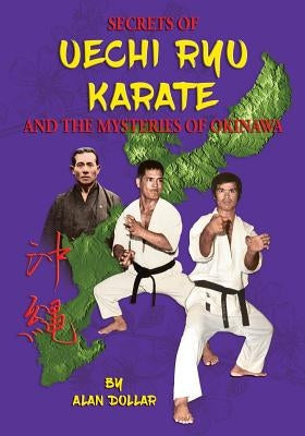 Secrets Of Uechi Ryu Karate And The Mysteries Of Okinawa by Dollar, Alan D.