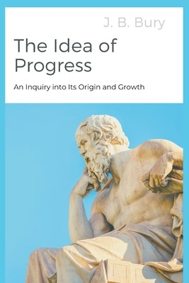 The Idea of Progress: An Inquiry into Its Origin and Growth by Bury, J. B.