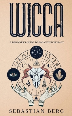 Wicca: A Beginner's Guide to Pagan Witchcraft by Berg, Sebastian