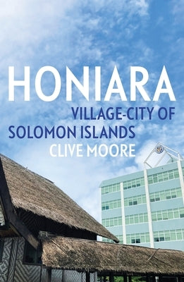 Honiara: Village-City of Solomon Islands by Moore, Clive