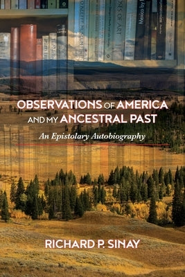 Observations of America and My Ancestral Past: An Epistolary Autogiography by Sinay, Richard