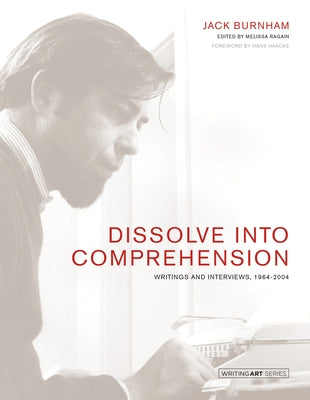 Dissolve Into Comprehension: Writings and Interviews, 1964-2004 by Burnham, Jack