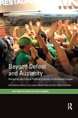 Beyond Defeat and Austerity: Disrupting (the Critical Political Economy of) Neoliberal Europe by Bailey, David