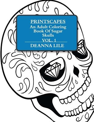 Printscapes: An Adult Coloring Book Of Sugar Skulls Vol 1 by Lile, Deanna