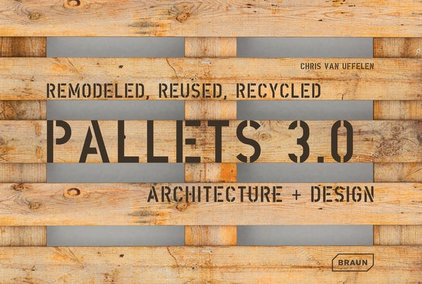 Pallets 3.0: Remodeled, Reused, Recycled: Architecture + Design by Van Uffelen, Chris