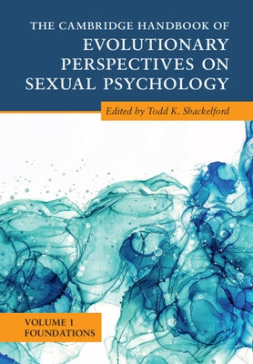 The Cambridge Handbook of Evolutionary Perspectives on Sexual Psychology: Volume 1, Foundations by Shackelford, Todd K.