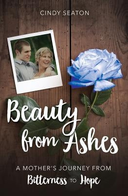 Beauty from Ashes: A Mother's Journey from Bitterness to Hope by Legacy, Gwen
