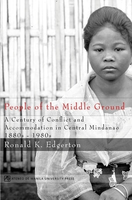 People of the Middle Ground: A Century of Conflict and Central Mindanao, 1880-1980s by Edgerton, Ronald K.
