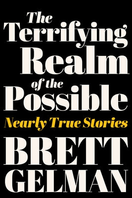 The Terrifying Realm of the Possible: Nearly True Stories by Gelman, Brett