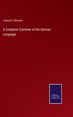 A Complete Grammar of the German Language by Worman, James H.