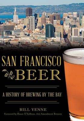 San Francisco Beer: A History of Brewing by the Bay by Yenne, Bill