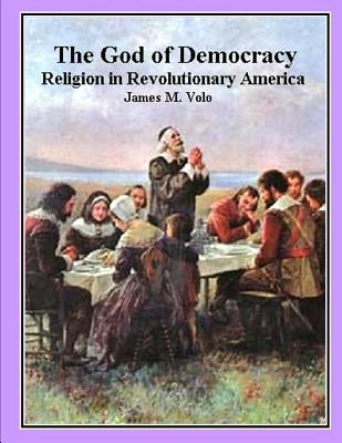 The God of Democracy: Religion in Revolutionary America by Volo, James M.