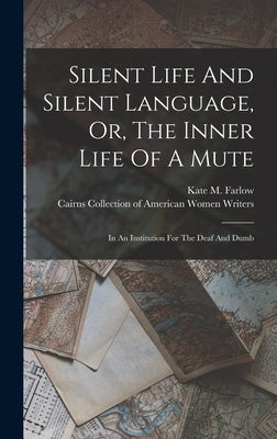 Silent Life And Silent Language, Or, The Inner Life Of A Mute: In An Institution For The Deaf And Dumb by Farlow, Kate M.