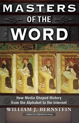 Masters of the Word: How Media Shaped History from the Alphabet to the Internet by Bernstein, William J.