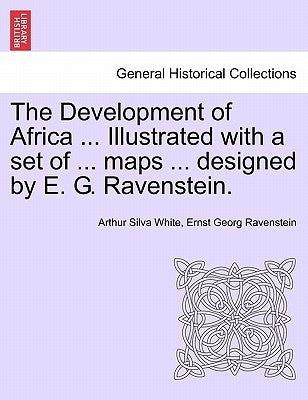 The Development of Africa ... Illustrated with a Set of ... Maps ... Designed by E. G. Ravenstein. by White, Arthur Silva