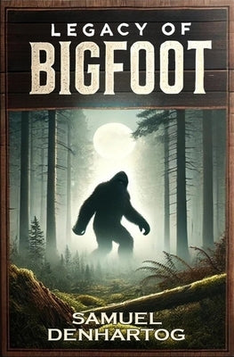 Legacy of Bigfoot by Denhartog, Samuel