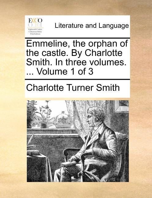 Emmeline, the Orphan of the Castle. by Charlotte Smith. in Three Volumes. ... Volume 1 of 3 by Smith, Charlotte Turner