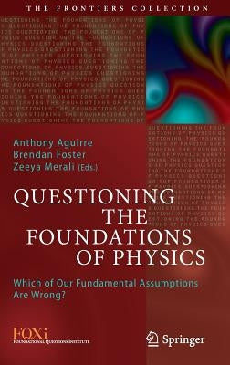 Questioning the Foundations of Physics: Which of Our Fundamental Assumptions Are Wrong? by Aguirre, Anthony