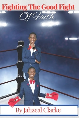 Fighting The Good Fight of Faith by Clarke, Jahzeal